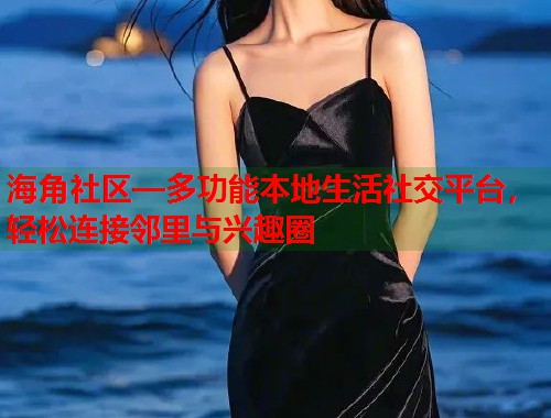 海角社区—多功能本地生活社交平台，轻松连接邻里与兴趣圈  第1张