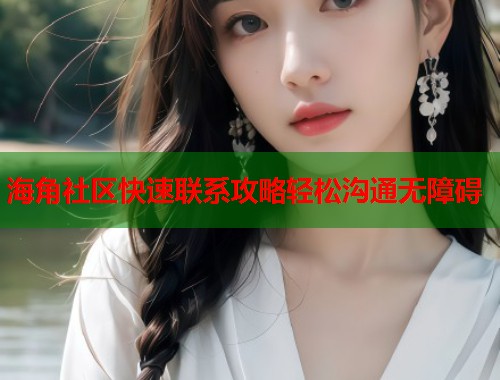 海角社区快速联系攻略轻松沟通无障碍  第1张
