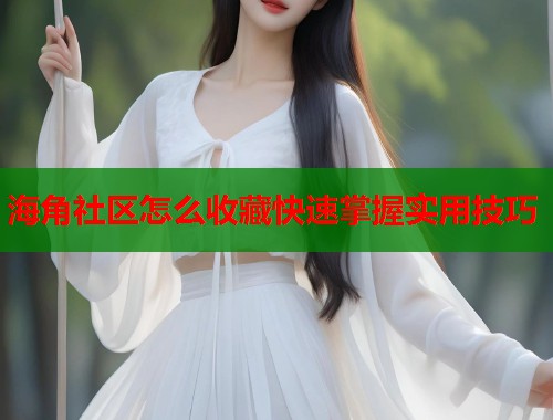 海角社区怎么收藏快速掌握实用技巧  第2张
