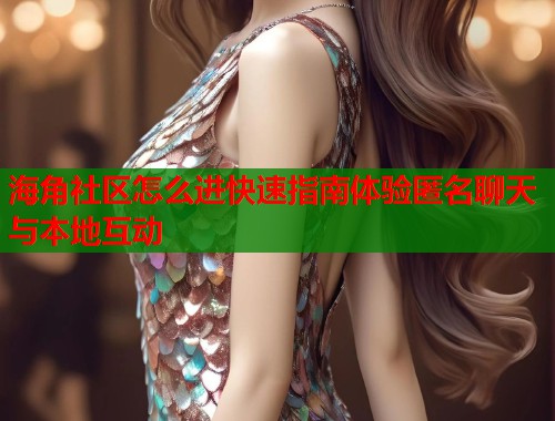 海角社区怎么进快速指南体验匿名聊天与本地互动  第1张