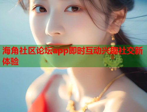海角社区论坛app即时互动兴趣社交新体验  第1张