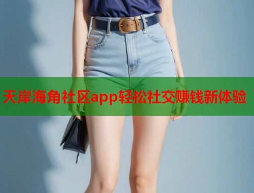 天岸海角社区app轻松社交赚钱新体验  第1张