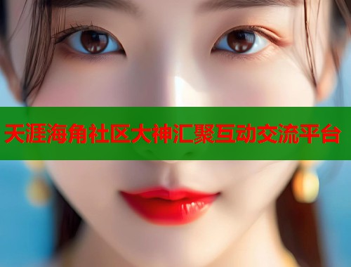 天涯海角社区大神汇聚互动交流平台  第1张