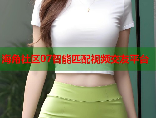 海角社区07智能匹配视频交友平台  第1张