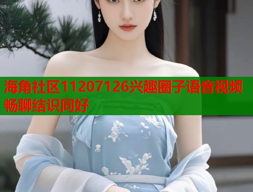 海角社区11207126兴趣圈子语音视频畅聊结识同好  第1张