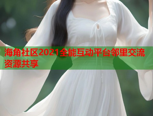 海角社区2021全能互动平台邻里交流资源共享  第1张