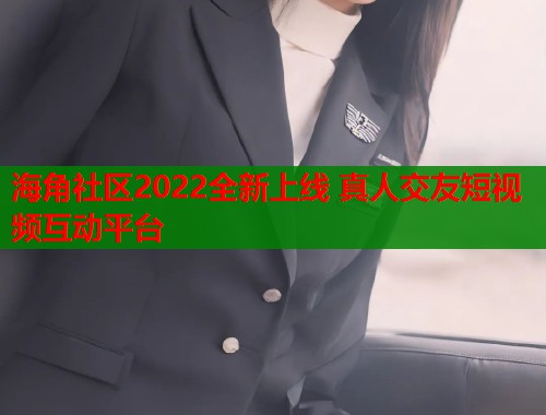 海角社区2022全新上线 真人交友短视频互动平台  第1张