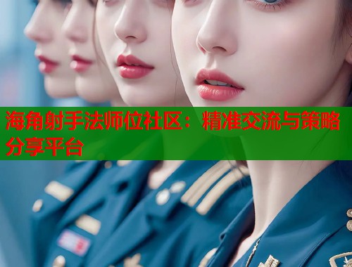 海角射手法师位社区：精准交流与策略分享平台  第1张