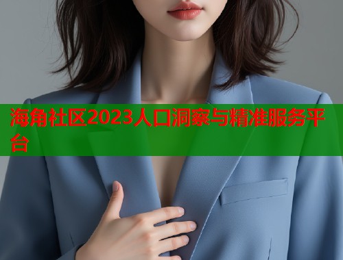 海角社区2023人口洞察与精准服务平台  第1张