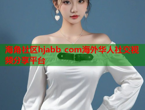 海角社区hjabb com海外华人社交视频分享平台  第2张