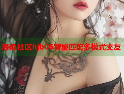海角社区hjb06智能匹配多模式交友  第1张