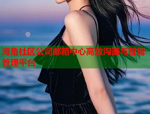 海角社区公司邮箱中心高效沟通与智能管理平台  第1张