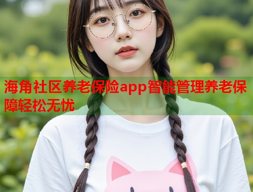 海角社区养老保险app智能管理养老保障轻松无忧  第1张