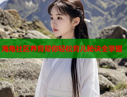 海角社区养育帮你轻松育儿秘诀全掌握  第1张