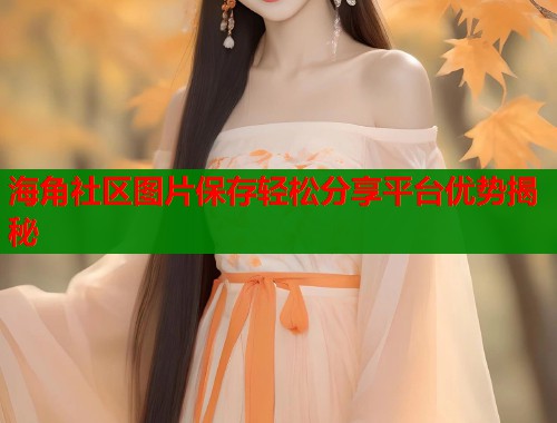 海角社区图片保存轻松分享平台优势揭秘  第1张