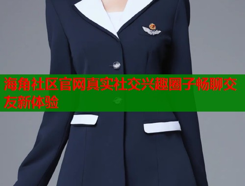 海角社区官网真实社交兴趣圈子畅聊交友新体验  第1张