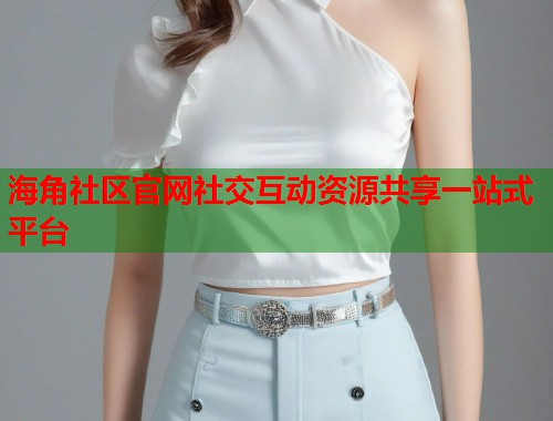 海角社区官网社交互动资源共享一站式平台  第1张