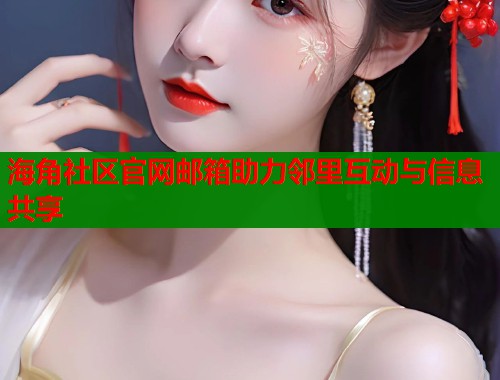 海角社区官网邮箱助力邻里互动与信息共享  第2张