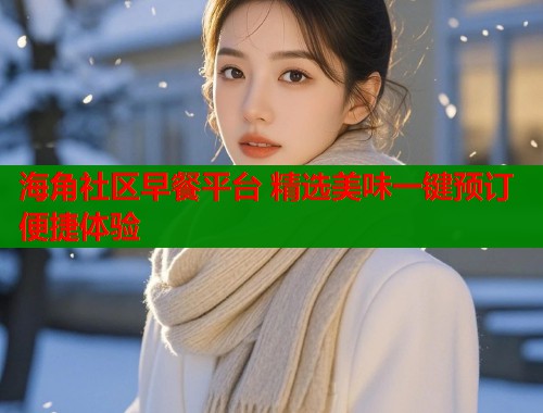 海角社区早餐平台 精选美味一键预订便捷体验  第1张