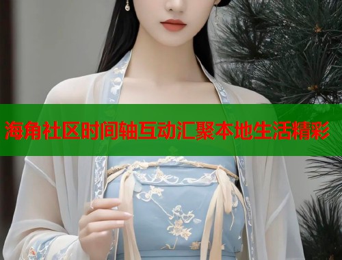 海角社区时间轴互动汇聚本地生活精彩  第1张