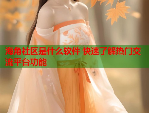 海角社区是什么软件 快速了解热门交流平台功能  第1张