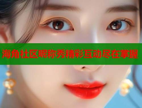 海角社区昵称秀精彩互动尽在掌握  第2张