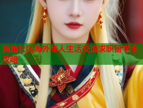 海角社区海外华人生活交流求职留学全攻略  第1张