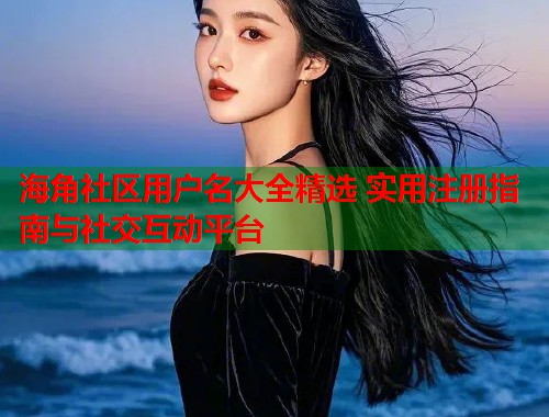 海角社区用户名大全精选 实用注册指南与社交互动平台  第1张