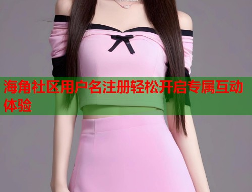 海角社区用户名注册轻松开启专属互动体验  第1张