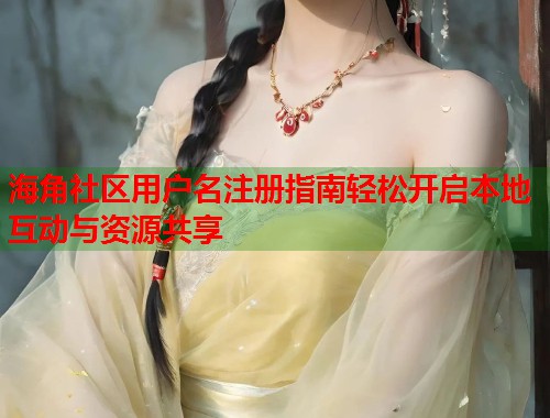 海角社区用户名注册指南轻松开启本地互动与资源共享  第1张