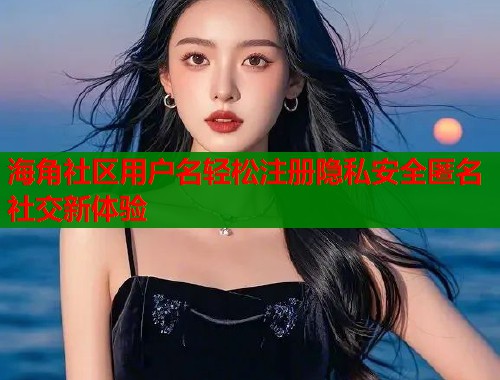 海角社区用户名轻松注册隐私安全匿名社交新体验  第1张