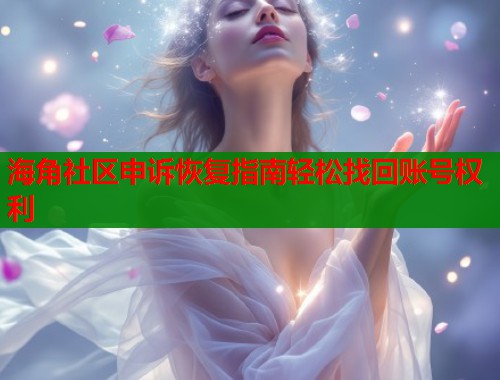 海角社区申诉恢复指南轻松找回账号权利  第1张