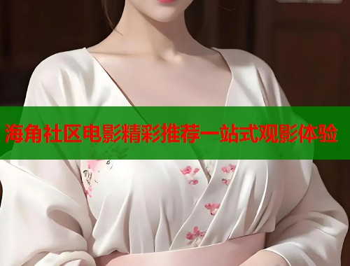 海角社区电影精彩推荐一站式观影体验  第1张