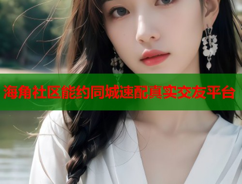 海角社区能约同城速配真实交友平台  第1张