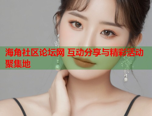 海角社区论坛网 互动分享与精彩活动聚集地  第1张