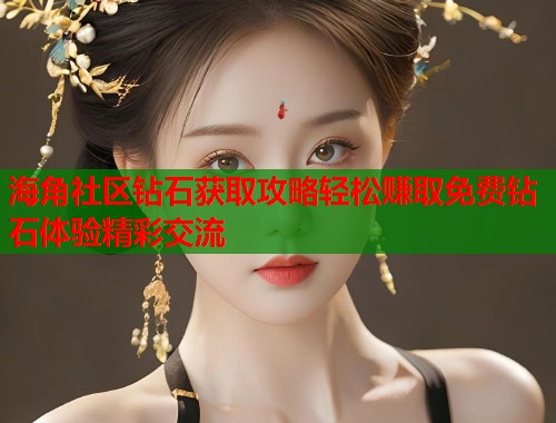 海角社区钻石获取攻略轻松赚取免费钻石体验精彩交流  第1张