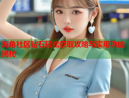 海角社区钻石轻松获取攻略与实用功能揭秘  第1张