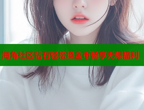 海角社区钻石轻松换金币畅享无限福利  第1张