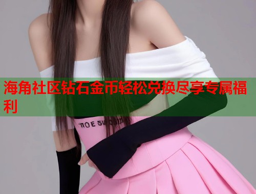 海角社区钻石金币轻松兑换尽享专属福利  第1张