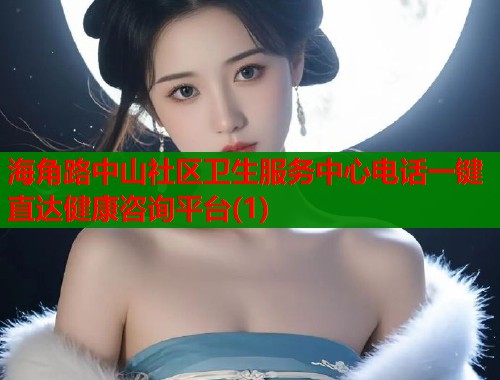 海角路中山社区卫生服务中心电话一键直达健康咨询平台(1)  第1张