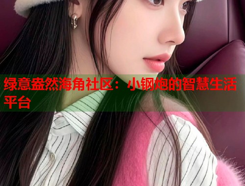 绿意盎然海角社区：小钢炮的智慧生活平台  第1张