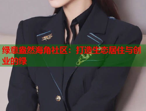 绿意盎然海角社区：打造生态居住与创业的绿  第1张