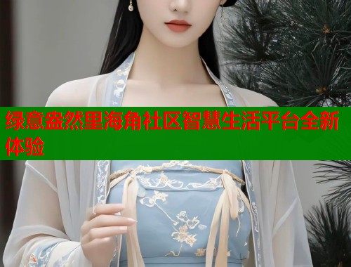 绿意盎然里海角社区智慧生活平台全新体验  第1张