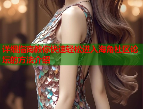 详细指南教你快速轻松进入海角社区论坛的方法介绍  第1张